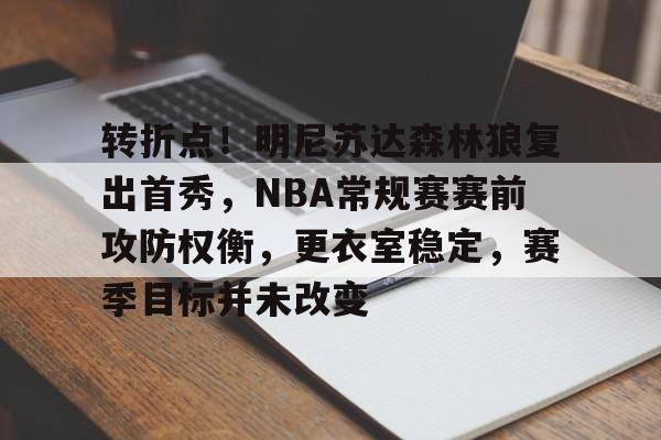 转折点！明尼苏达森林狼复出首秀，NBA常规赛赛前攻防权衡，更衣室稳定，赛季目标并未改变